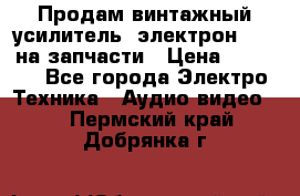 Продам винтажный усилитель “электрон-104“ на запчасти › Цена ­ 1 500 - Все города Электро-Техника » Аудио-видео   . Пермский край,Добрянка г.